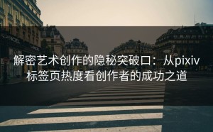 解密艺术创作的隐秘突破口：从pixiv标签页热度看创作者的成功之道