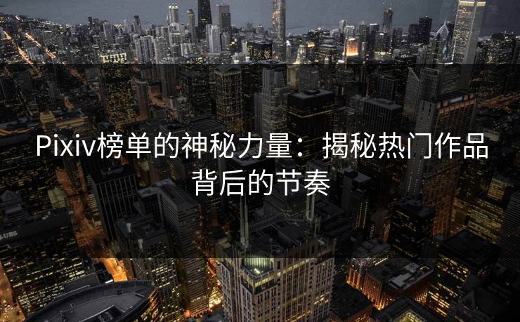Pixiv榜单的神秘力量：揭秘热门作品背后的节奏