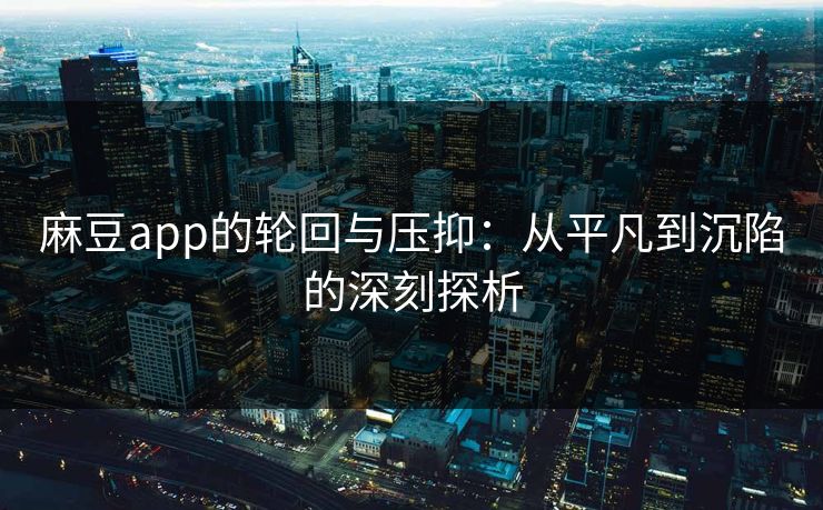 麻豆app的轮回与压抑：从平凡到沉陷的深刻探析