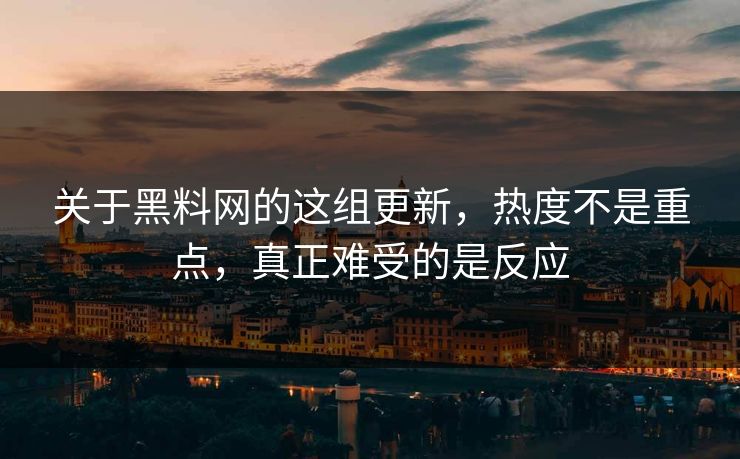 关于黑料网的这组更新,热度不是重点,真正难受的是反应 关于黑料网的这组更新,热度不是重点,真正难受的是反应