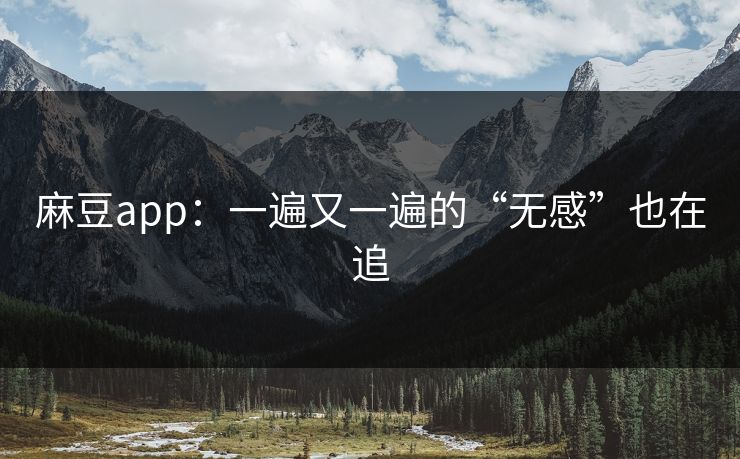 麻豆app:一遍又一遍的“无感”也在追 麻豆app:一遍又一遍的“无感”也在追