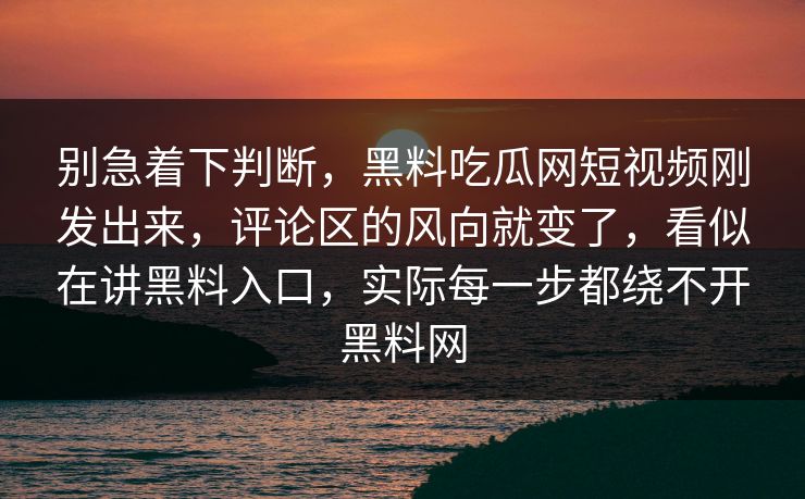 别急着下判断,黑料吃瓜网短视频刚发出来,评论区的风向就变了,看似在讲黑料入口,实际每一步都绕不开黑料网 别急着下判断,黑料吃瓜网短视频刚发出来,评论区的风向就变了,看似在讲黑料入口,实际每一步都绕不开黑料网
