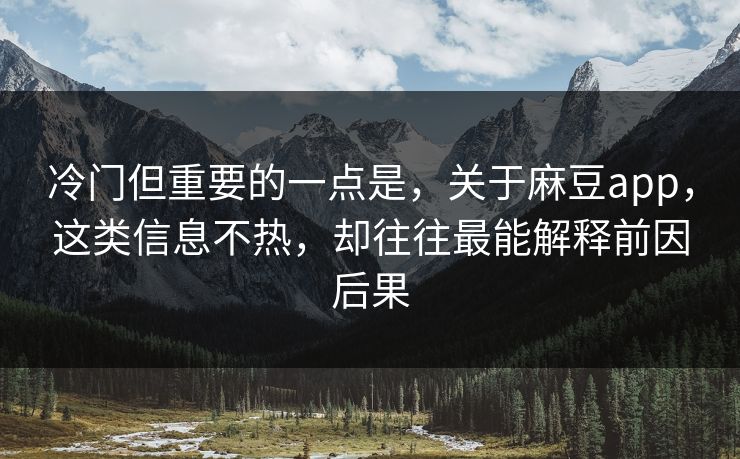 冷门但重要的一点是,关于麻豆app,这类信息不热,却往往最能解释前因后果 冷门但重要的一点是,关于麻豆app,这类信息不热,却往往最能解释前因后果