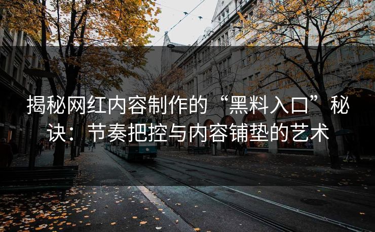 揭秘网红内容制作的“黑料入口”秘诀:节奏把控与内容铺垫的艺术 揭秘网红内容制作的“黑料入口”秘诀:节奏把控与内容铺垫的艺术