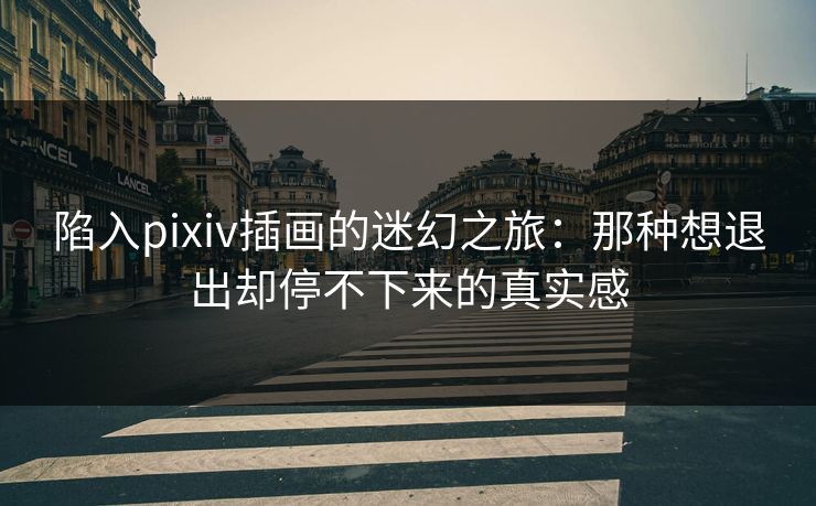 陷入pixiv插画的迷幻之旅:那种想退出却停不下来的真实感 陷入pixiv插画的迷幻之旅:那种想退出却停不下来的真实感